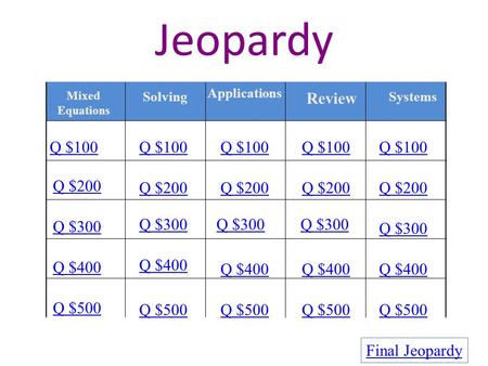 Jeopardy Mixed Equations Solving Applications Review Systems Q $100 Q $200 Q $300 Q $400 Q $500 Q $100 Q $200 Q $300 Q $400 Q $500 Final Jeopardy.
