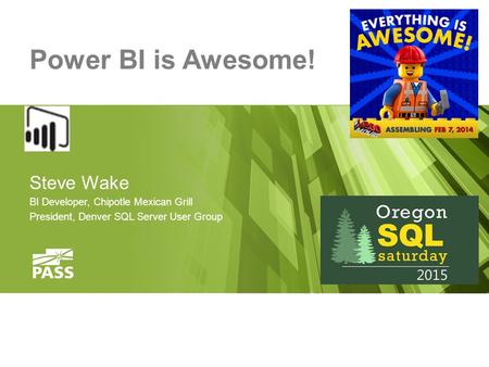 Power BI is Awesome! Steve Wake BI Developer, Chipotle Mexican Grill President, Denver SQL Server User Group.