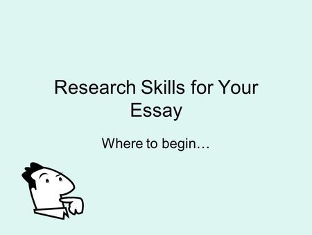 Research Skills for Your Essay Where to begin…. Starting the search task for real Finding and selecting the best resources are the key to any project.