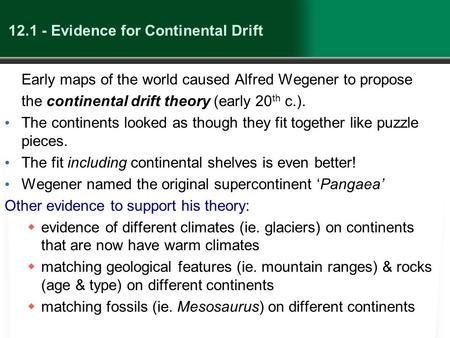 12.1 - Evidence for Continental Drift Early maps of the world caused Alfred Wegener to propose the continental drift theory (early 20 th c.). The continents.