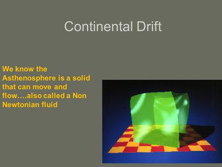 Continental Drift We know the Asthenosphere is a solid that can move and flow….also called a Non Newtonian fluid.