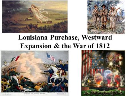 Louisiana Purchase, Westward Expansion & the War of 1812.