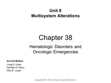 Chapter 38 Hematologic Disorders and Oncologic Emergencies Unit 8 Multisystem Alterations Seventh Edition Linda D. Urden Kathleen M. Stacy Mary E. Lough.