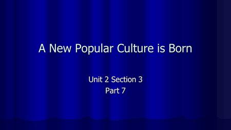 A New Popular Culture is Born Unit 2 Section 3 Part 7.