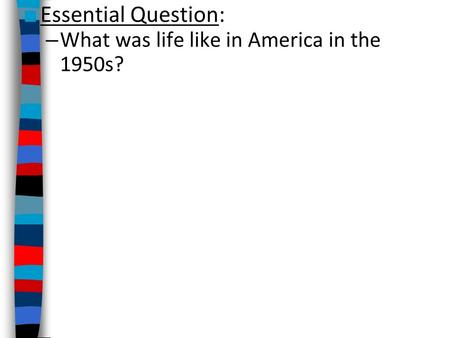 ■ Essential Question: – What was life like in America in the 1950s?