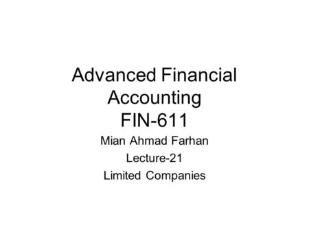 Advanced Financial Accounting FIN-611 Mian Ahmad Farhan Lecture-21 Limited Companies.