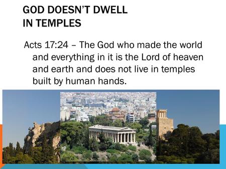 GOD DOESN’T DWELL IN TEMPLES Acts 17:24 – The God who made the world and everything in it is the Lord of heaven and earth and does not live in temples.