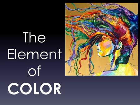 The Element of COLOR. Color A visual perception created by the spectrum of light. COLOR IS.