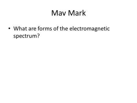 Mav Mark What are forms of the electromagnetic spectrum?