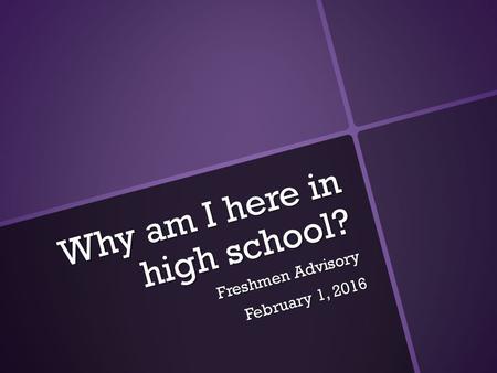 Why am I here in high school? Freshmen Advisory February 1, 2016.