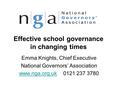 Effective school governance in changing times Emma Knights, Chief Executive National Governors’ Association www.nga.org.ukwww.nga.org.uk 0121 237 3780.