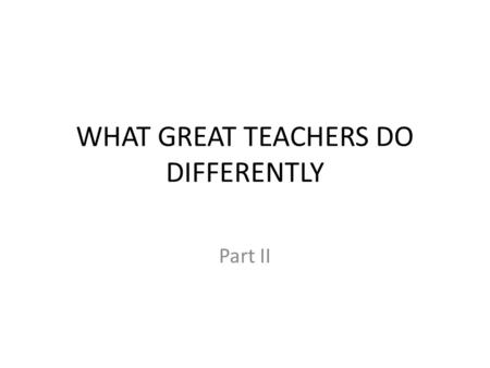 WHAT GREAT TEACHERS DO DIFFERENTLY Part II. What is the main variable in the classroom? The TEACHER!! What if students do poorly? 1.Who does the best.