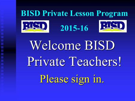 BISD Private Lesson Program 2015-16 Welcome BISD Private Teachers! Please sign in.