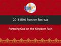 2016 RIMI Partner Retreat Pursuing God on the Kingdom Path.