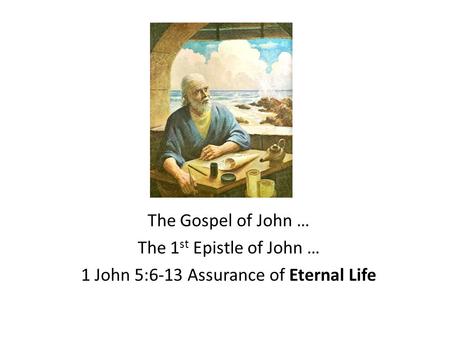 The Gospel of John … The 1 st Epistle of John … 1 John 5:6-13 Assurance of Eternal Life.