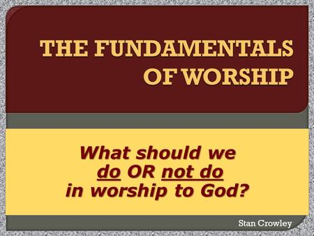 What should we do OR not do do OR not do in worship to God? Stan Crowley.