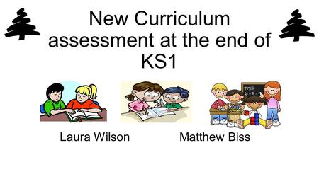 New Curriculum assessment at the end of KS1 Laura WilsonMatthew Biss.