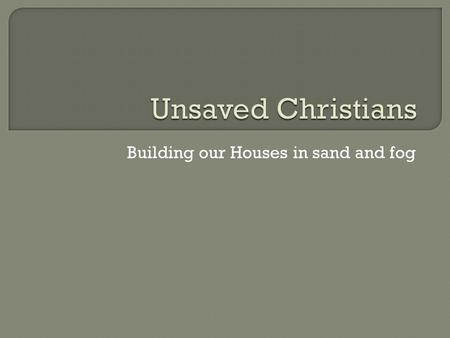 Building our Houses in sand and fog. An interesting conversation I had recently started when someone stated that if we “believe in Jesus” it’s like.