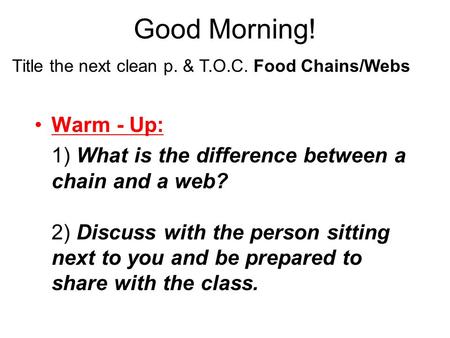 Good Morning! Warm - Up: 1) What is the difference between a chain and a web? 2) Discuss with the person sitting next to you and be prepared to share.