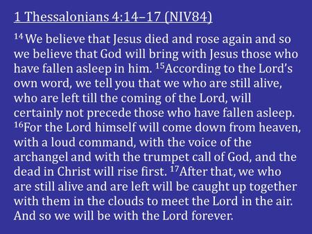 14 We believe that Jesus died and rose again and so we believe that God will bring with Jesus those who have fallen asleep in him. 15 According to the.