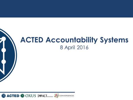 ACTED Accountability Systems 8 April 2016. 2 General Overview ACTED was a member of the Humanitarian Accountability Partnership (HAP) ACTED’s accountability.