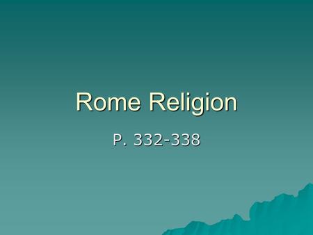 Rome Religion P. 332-338. Roman religion  Adopted Greek gods but changed to Roman names –Ex. Zeus=Jupiter, Aphrodite=Venus  Pray to wide group so not.