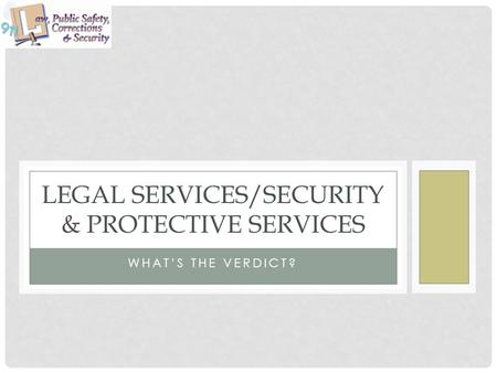 WHAT’S THE VERDICT? LEGAL SERVICES/SECURITY & PROTECTIVE SERVICES.