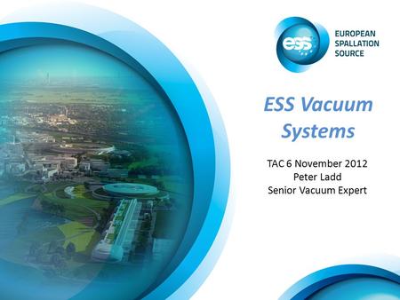 ESS Vacuum Systems TAC 6 November 2012 Peter Ladd Senior Vacuum Expert.
