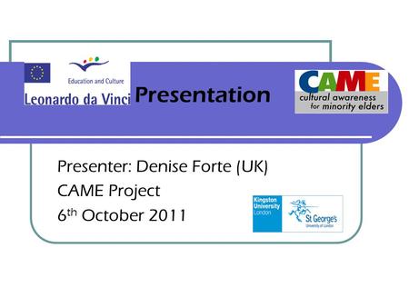 Presentation Presenter: Denise Forte (UK) CAME Project 6 th October 2011 Project training materials: Workbooks and Trainers’ Notes from the CA-ME project.