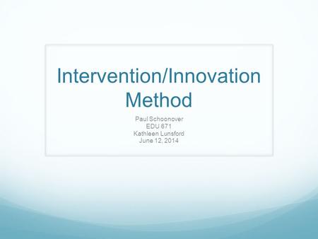 Intervention/Innovation Method Paul Schoonover EDU 671 Kathleen Lunsford June 12, 2014.