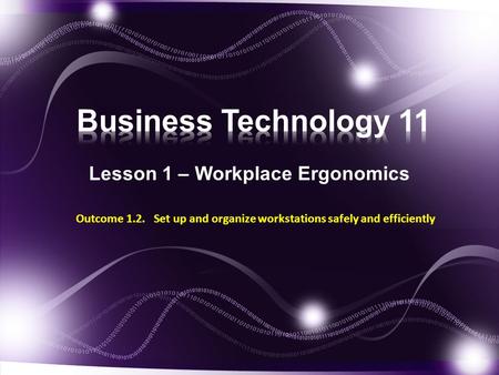 Lesson 1 – Workplace Ergonomics Outcome 1.2. Set up and organize workstations safely and efficiently.