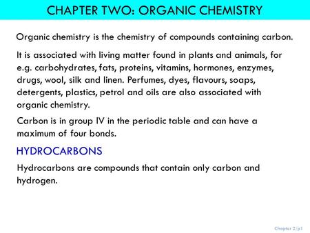 Chapter 2/p1 CHAPTER TWO: ORGANIC CHEMISTRY Organic chemistry is the chemistry of compounds containing carbon. It is associated with living matter found.