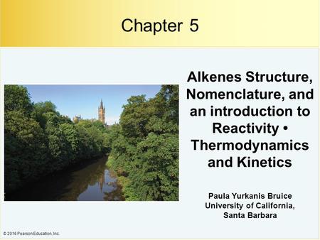 © 2016 Pearson Education, Inc. Alkenes Structure, Nomenclature, and an introduction to Reactivity Thermodynamics and Kinetics Paula Yurkanis Bruice University.