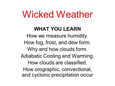 Wicked Weather WHAT YOU LEARN How we measure humidity. How fog, frost, and dew form. Why and how clouds form. Adiabatic Cooling and Warming. How clouds.