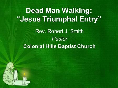 Dead Man Walking: “Jesus Triumphal Entry” Rev. Robert J. Smith Pastor Colonial Hills Baptist Church.