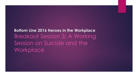 Bottom Line 2016 Heroes in the Workplace Breakout Session 3: A Working Session on Suicide and the Workplace.