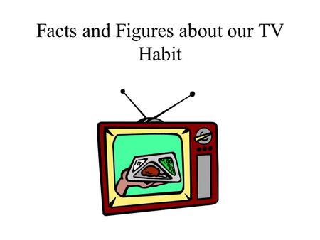 Facts and Figures about our TV Habit. TV Harms Children and Hampers Education Average time per week that the American child ages 2-17 spends watching.