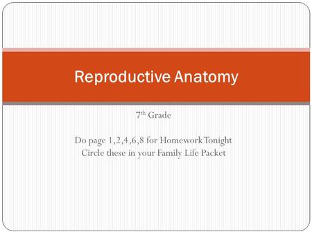 7 th Grade Do page 1,2,4,6,8 for Homework Tonight Circle these in your Family Life Packet Reproductive Anatomy.