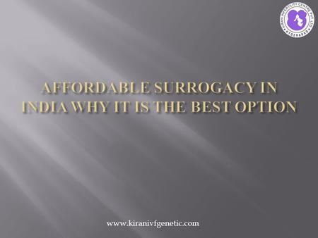 Www.kiranivfgenetic.com.  Surrogacy abroad is a choice for those who want the surrogacy process at affordable price.  But building a family from a country.