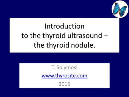 Introduction to the thyroid ultrasound – the thyroid nodule. T. Solymosi www.thyrosite.com 2016.