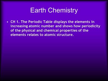 Earth Chemistry CH 1. The Periodic Table displays the elements in increasing atomic number and shows how periodicity of the physical and chemical properties.