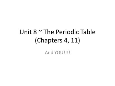Unit 8 ~ The Periodic Table (Chapters 4, 11) And YOU!!!!