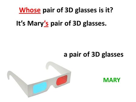 Whose pair of 3D glasses is it? It’s Mary’s pair of 3D glasses. MARY a pair of 3D glasses.