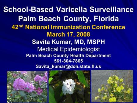 School-Based Varicella Surveillance Palm Beach County, Florida 42 nd National Immunization Conference March 17, 2008 Savita Kumar, MD, MSPH Medical Epidemiologist.