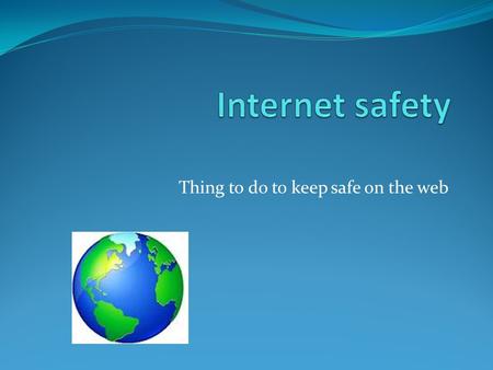 Thing to do to keep safe on the web. Internet safety Never ever meet up with someone you don't no other wise they will find you and.......................