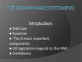 Introduction: ● DNS size ● Function ● The 3 most important components ● UK legislation regards to the DNS ● Limitations.