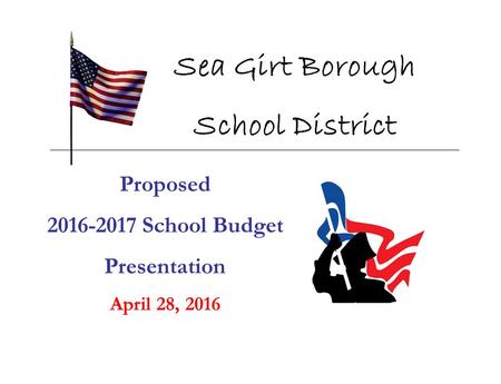Proposed 2016-2017 School Budget Presentation April 28, 2016 Sea Girt Borough School District.