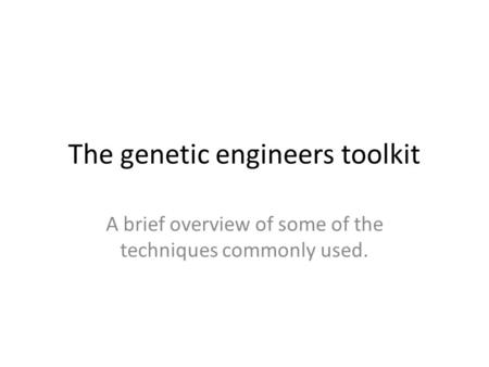 The genetic engineers toolkit A brief overview of some of the techniques commonly used.
