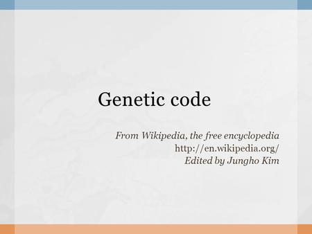 Genetic code From Wikipedia, the free encyclopedia  Edited by Jungho Kim.