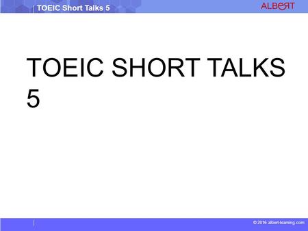 © 2016 albert-learning.com TOEIC Short Talks 5 TOEIC SHORT TALKS 5.